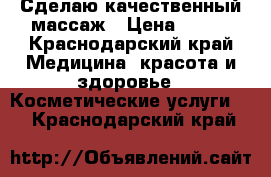 Сделаю качественный массаж › Цена ­ 800 - Краснодарский край Медицина, красота и здоровье » Косметические услуги   . Краснодарский край